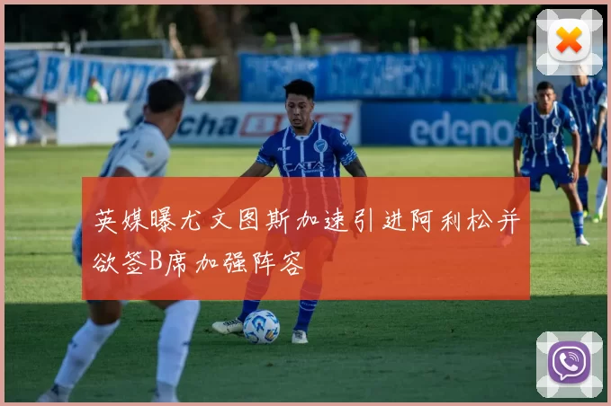 英媒曝尤文图斯加速引进阿利松并欲签B席加强阵容
