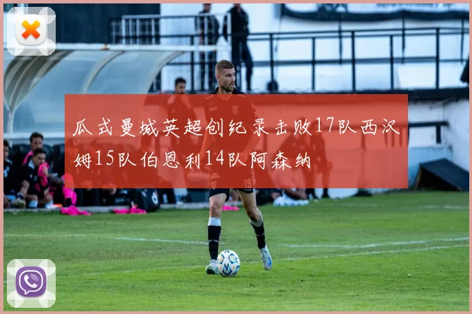 瓜式曼城英超创纪录击败17队西汉姆15队伯恩利14队阿森纳