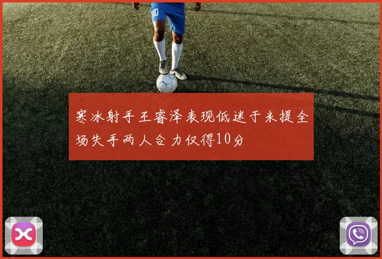 寒冰射手王睿泽表现低迷于米提全场失手两人合力仅得10分