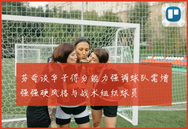 芬奇谈华子得分能力强调球队需增强强硬风格与战术组织球员