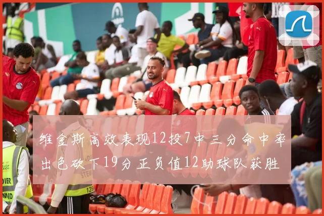 维金斯高效表现12投7中三分命中率出色砍下19分正负值12助球队获胜