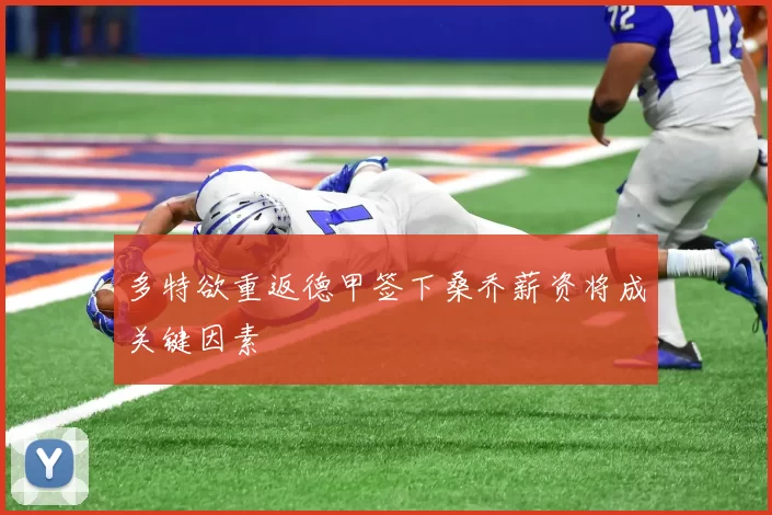 多特欲重返德甲签下桑乔薪资将成关键因素